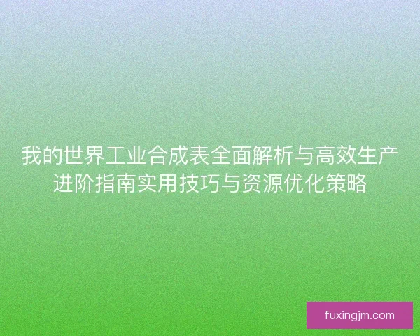 我的世界工业合成表全面解析与高效生产进阶指南实用技巧与资源优化策略